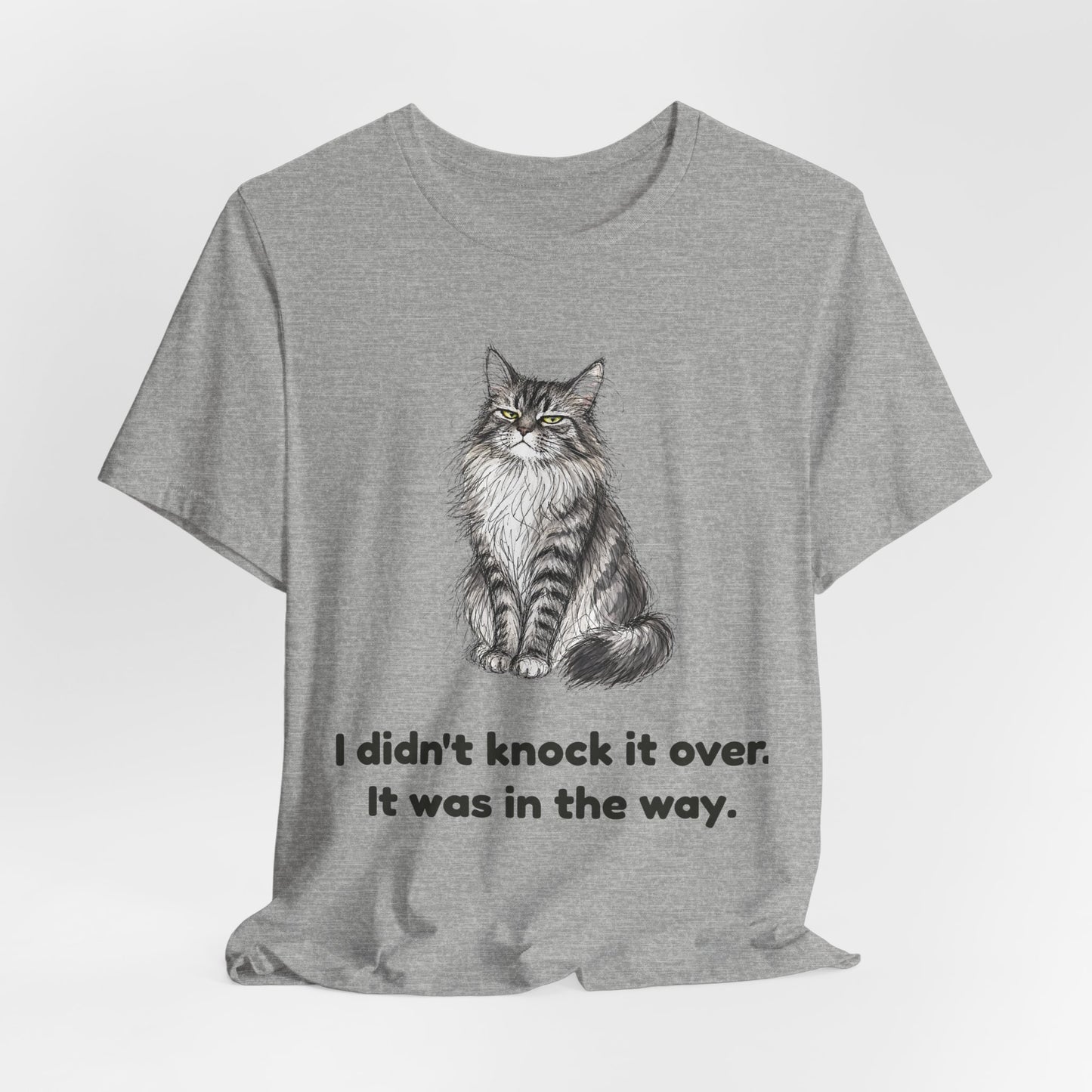 I Didn't Knock It Over. It Was in the Way. — Funny Cat T-Shirt