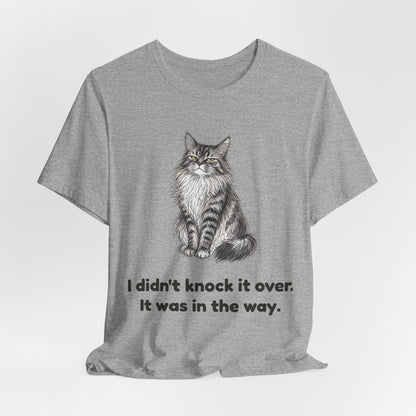 I Didn't Knock It Over. It Was in the Way. — Funny Cat T-Shirt
