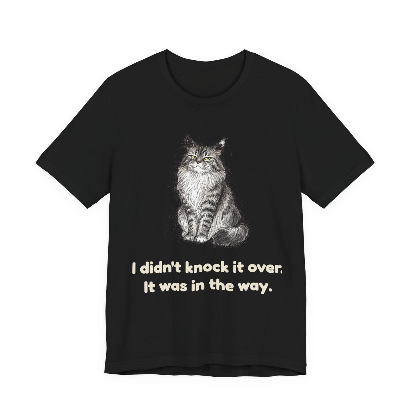 I Didn't Knock It Over. It Was in the Way. — Funny Cat T-Shirt