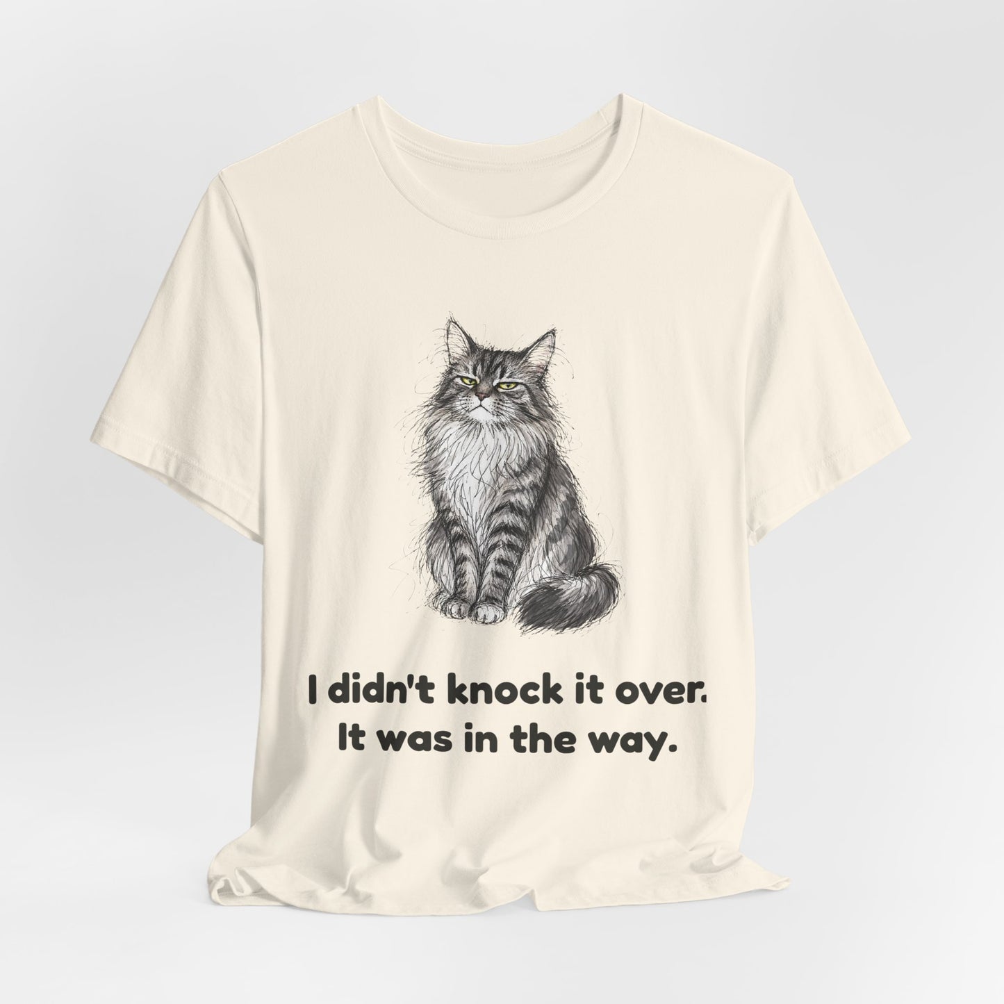 I Didn't Knock It Over. It Was in the Way. — Funny Cat T-Shirt