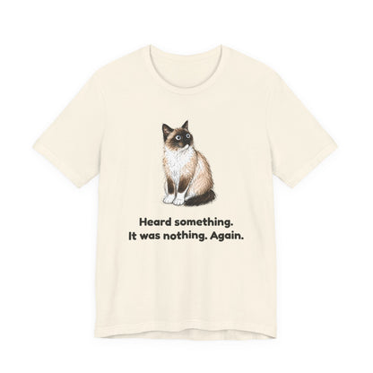 Heard Something. It Was Nothing. Again. — Funny Cat T-Shirt