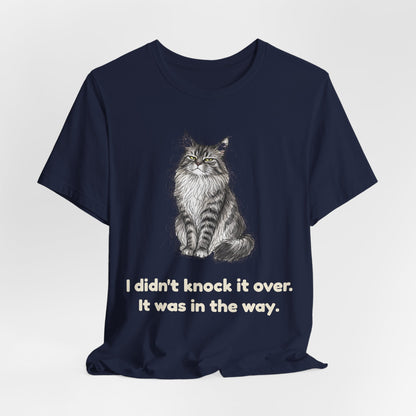I Didn't Knock It Over. It Was in the Way. — Funny Cat T-Shirt