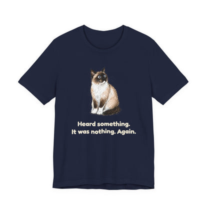 Heard Something. It Was Nothing. Again. — Funny Cat T-Shirt