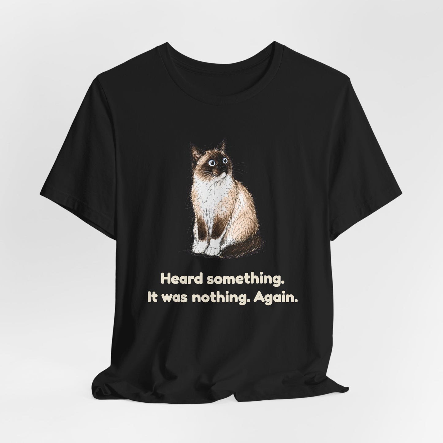 Heard Something. It Was Nothing. Again. — Funny Cat T-Shirt