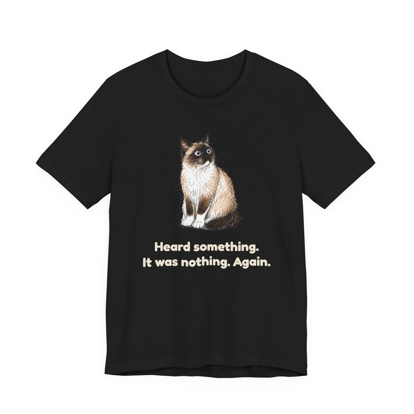 Heard Something. It Was Nothing. Again. — Funny Cat T-Shirt