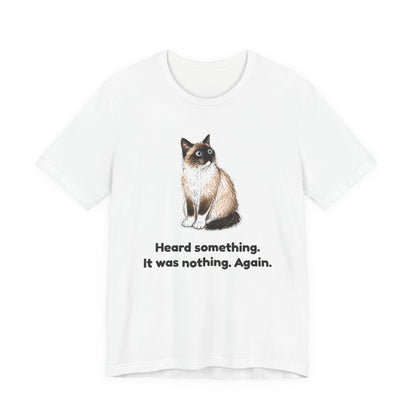 Heard Something. It Was Nothing. Again. — Funny Cat T-Shirt