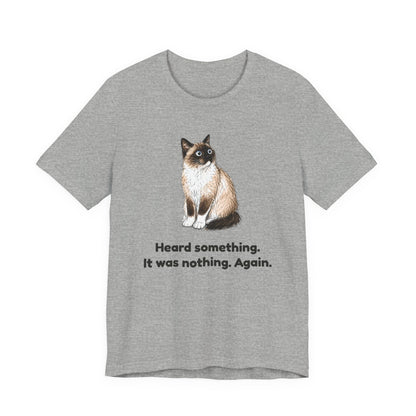 Heard Something. It Was Nothing. Again. — Funny Cat T-Shirt