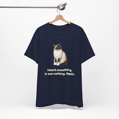 Heard Something. It Was Nothing. Again. — Funny Cat T-Shirt