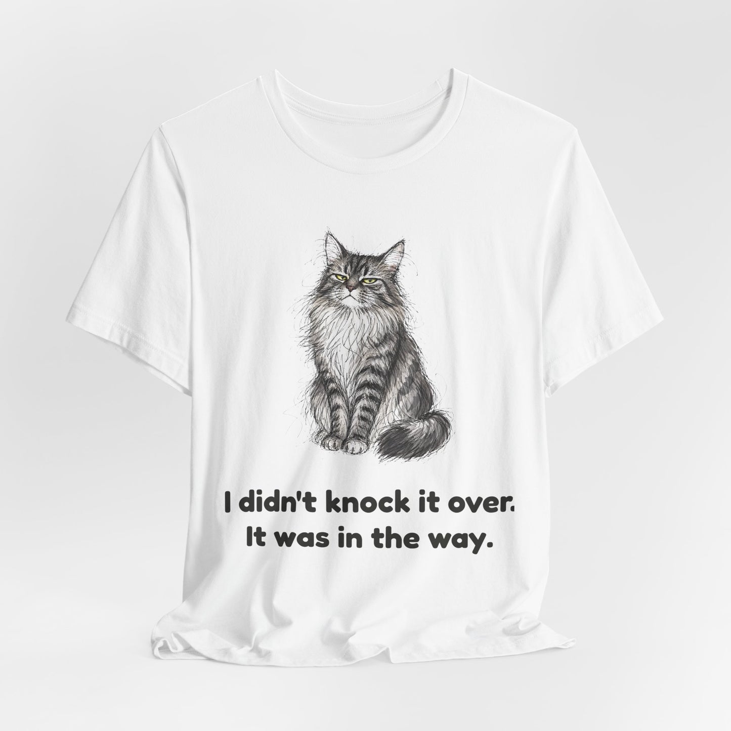 I Didn't Knock It Over. It Was in the Way. — Funny Cat T-Shirt