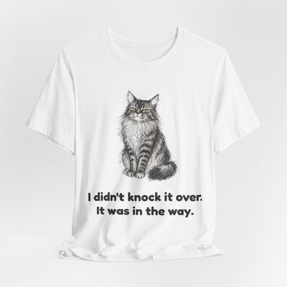 I Didn't Knock It Over. It Was in the Way. — Funny Cat T-Shirt