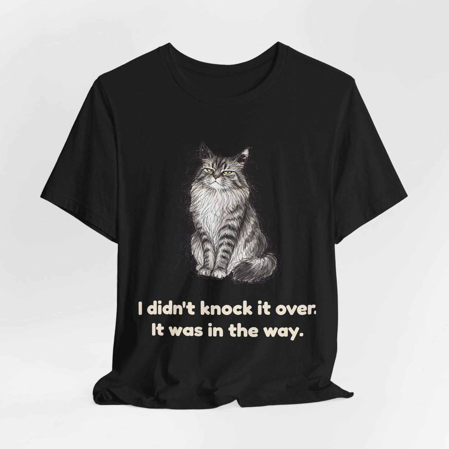 I Didn't Knock It Over. It Was in the Way. — Funny Cat T-Shirt