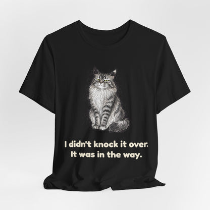 I Didn't Knock It Over. It Was in the Way. — Funny Cat T-Shirt
