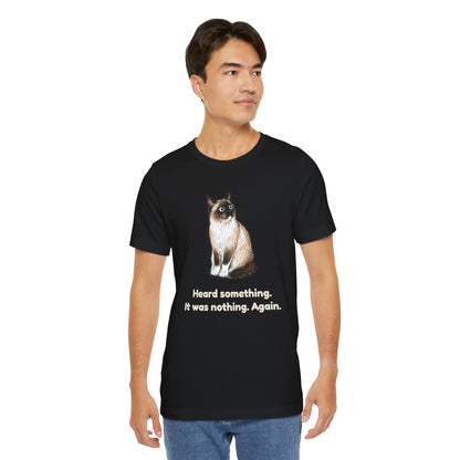 Heard Something. It Was Nothing. Again. — Funny Cat T-Shirt