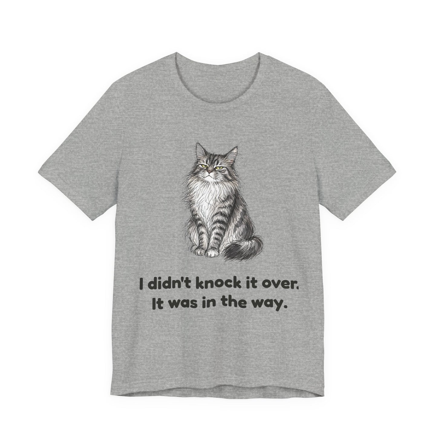 I Didn't Knock It Over. It Was in the Way. — Funny Cat T-Shirt