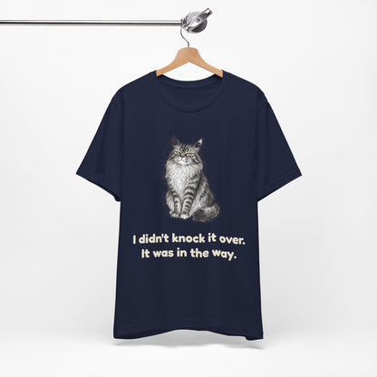 I Didn't Knock It Over. It Was in the Way. — Funny Cat T-Shirt