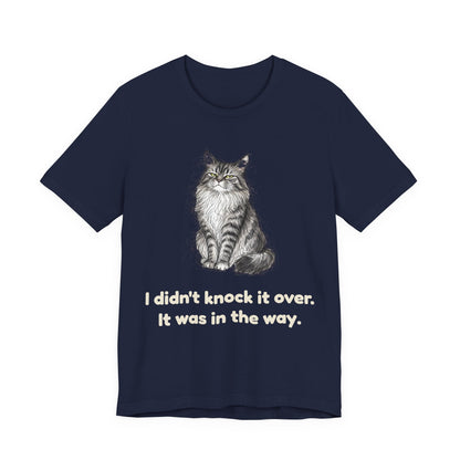 I Didn't Knock It Over. It Was in the Way. — Funny Cat T-Shirt